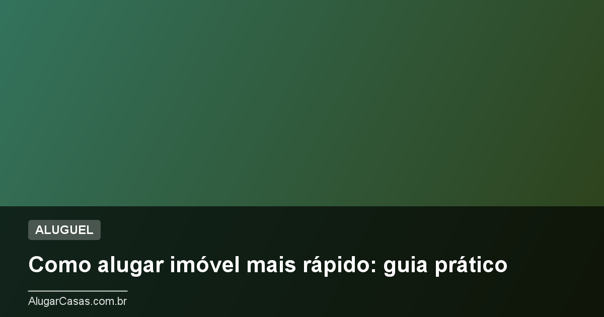 Como alugar imóvel mais rápido: guia prático